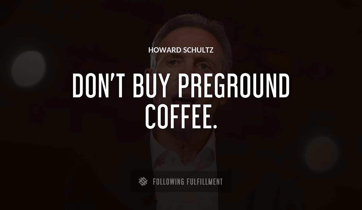 don t buy preground coffee Howard Schultz quote