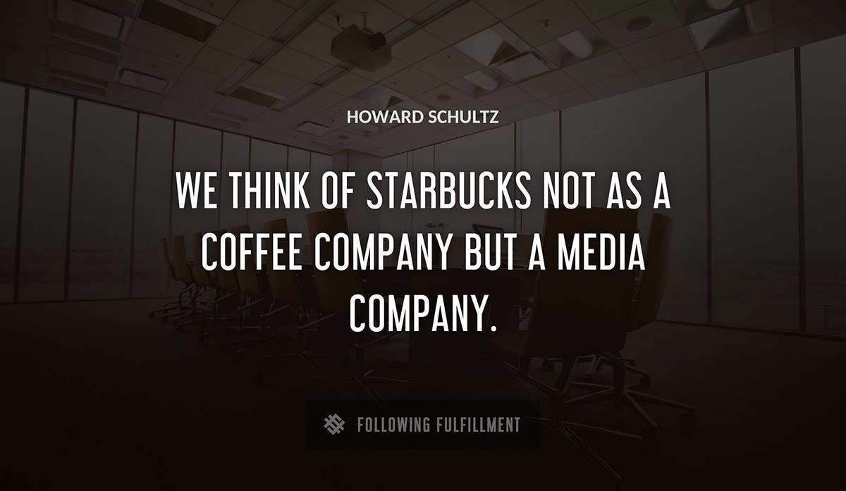 we think of starbucks not as a coffee company but a media company Howard Schultz quote