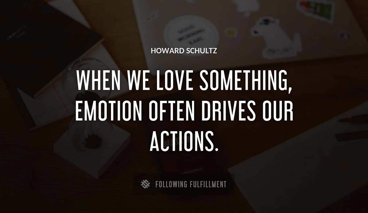 when we love something emotion often drives our actions Howard Schultz quote