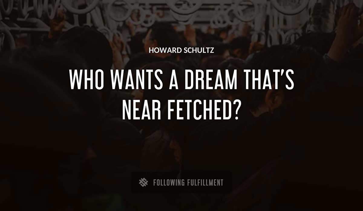 who wants a dream that s near fetched Howard Schultz quote