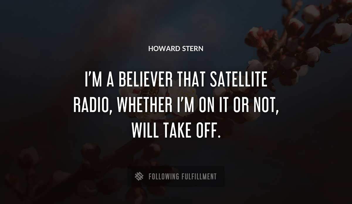 i m a believer that satellite radio whether i m on it or not will take off Howard Stern quote