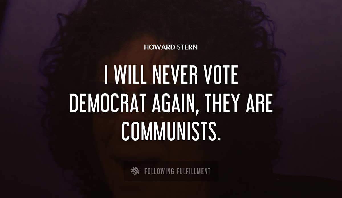 i will never vote democrat again they are communists Howard Stern quote