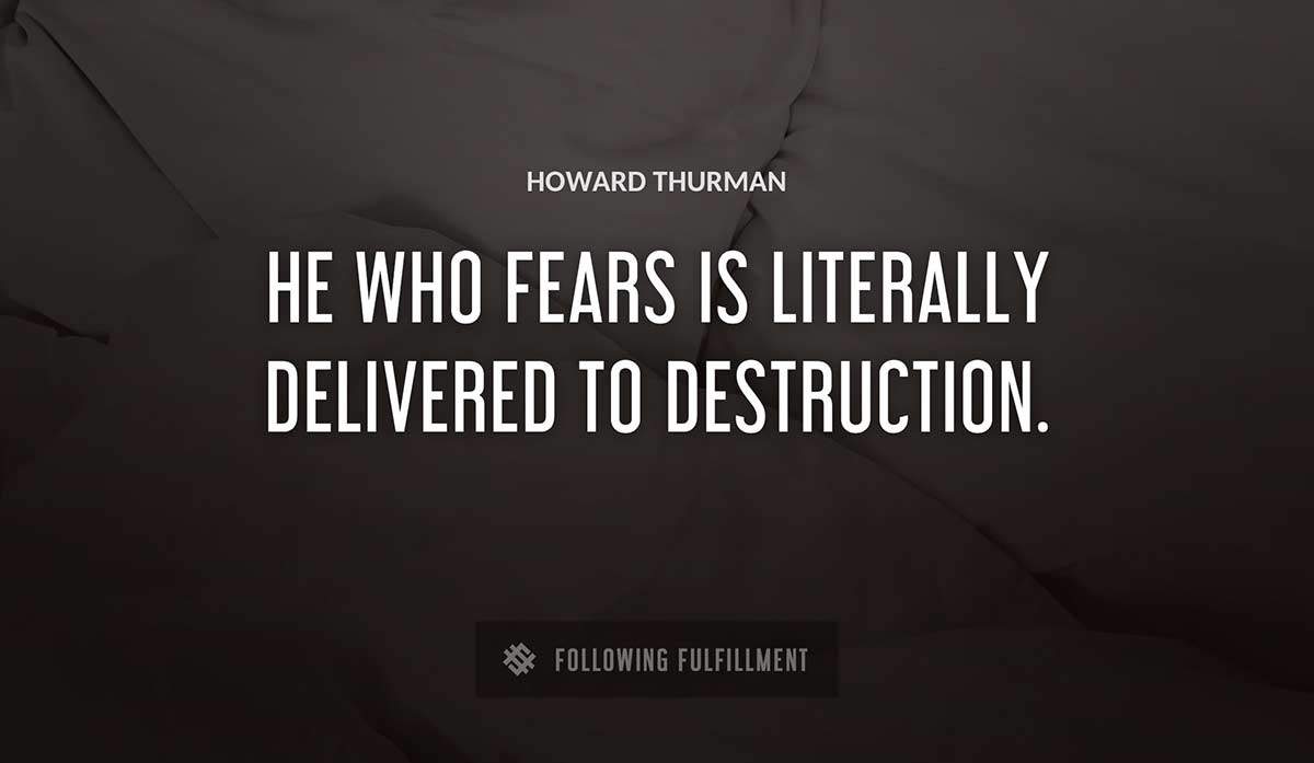 he who fears is literally delivered to destruction Howard Thurman quote