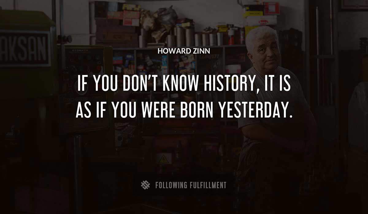 if you don t know history it is as if you were born yesterday Howard Zinn quote