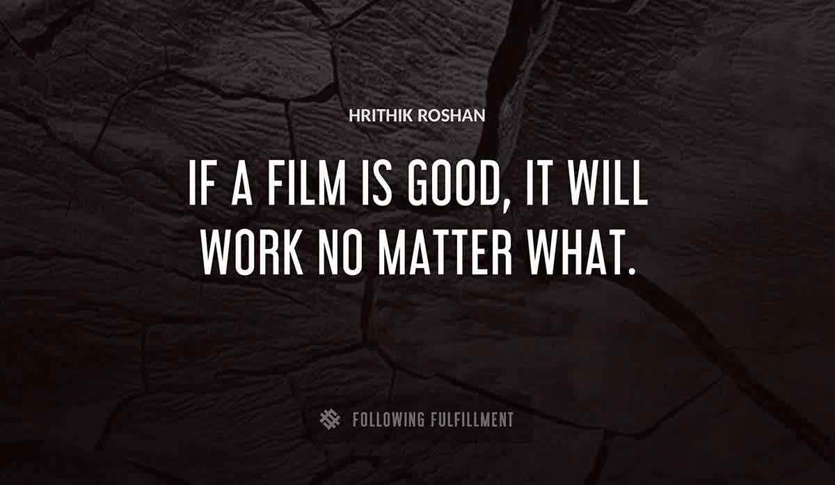 if a film is good it will work no matter what Hrithik Roshan quote