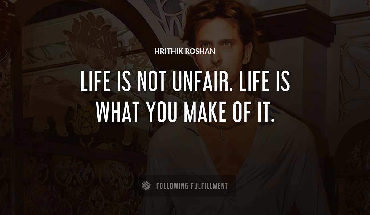 life is not unfair life is what you make of it Hrithik Roshan quote