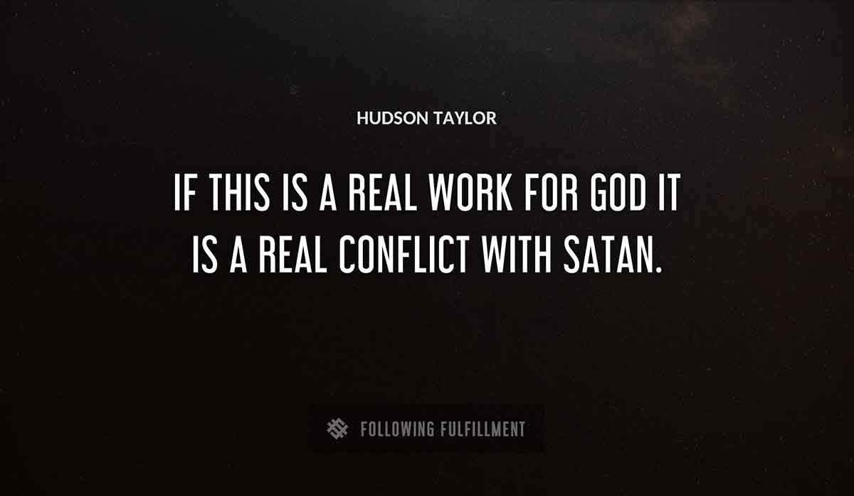 if this is a real work for god it is a real conflict with satan Hudson Taylor quote
