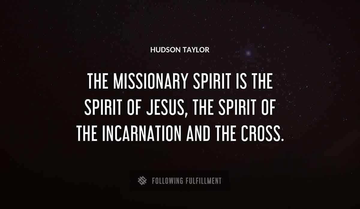 the missionary spirit is the spirit of jesus the spirit of the incarnation and the cross Hudson Taylor quote