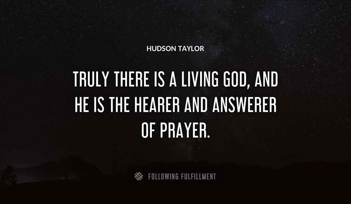 truly there is a living god and he is the hearer and answerer of prayer Hudson Taylor quote