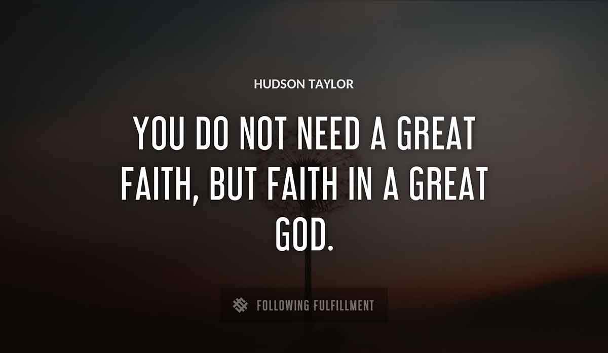 you do not need a great faith but faith in a great god Hudson Taylor quote