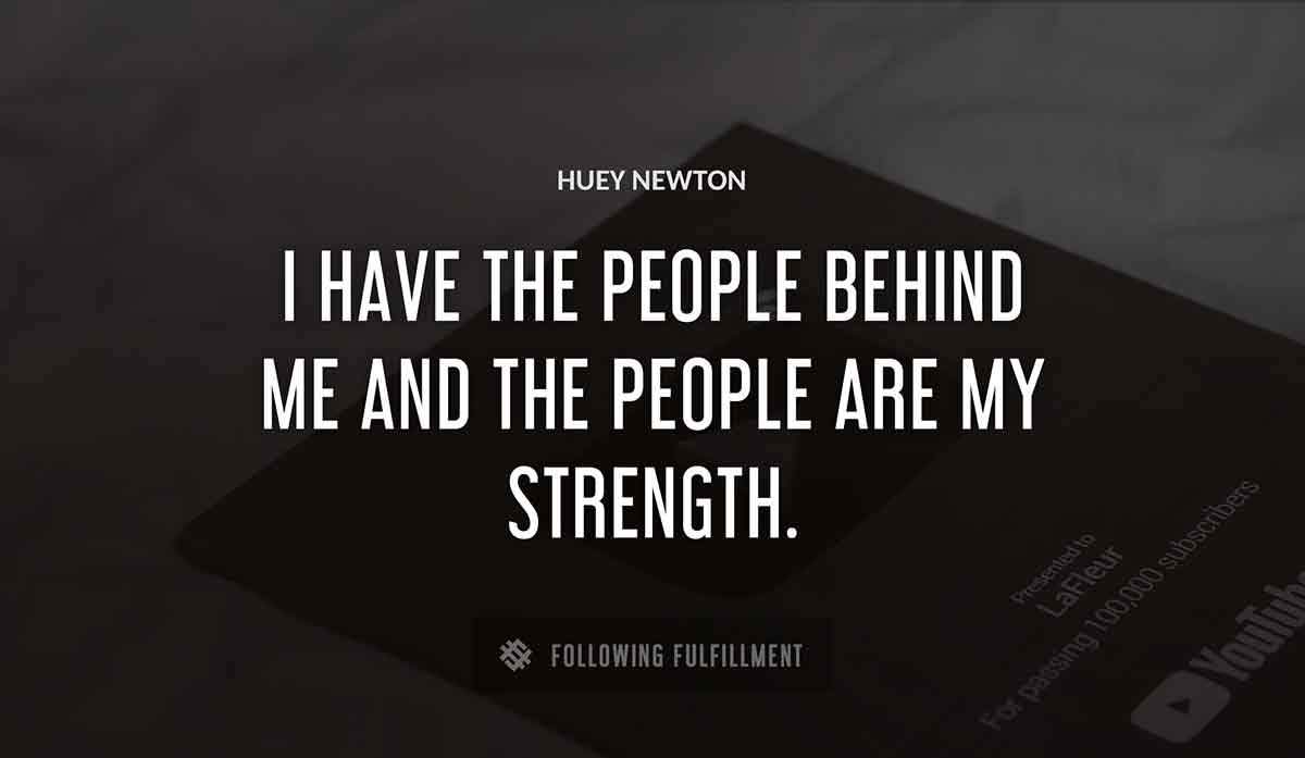 i have the people behind me and the people are my strength Huey Newton quote