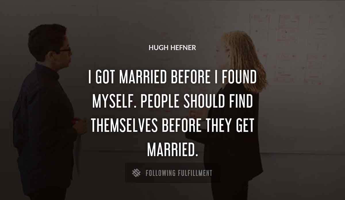 i got married before i found myself people should find themselves before they get married Hugh Hefner quote