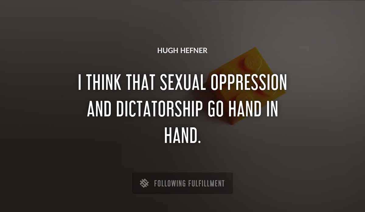i think that sexual oppression and dictatorship go hand in hand Hugh Hefner quote