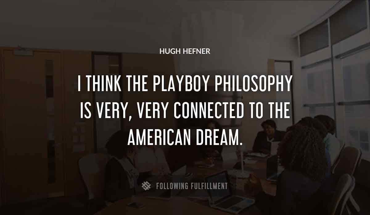 i think the playboy philosophy is very very connected to the american dream Hugh Hefner quote