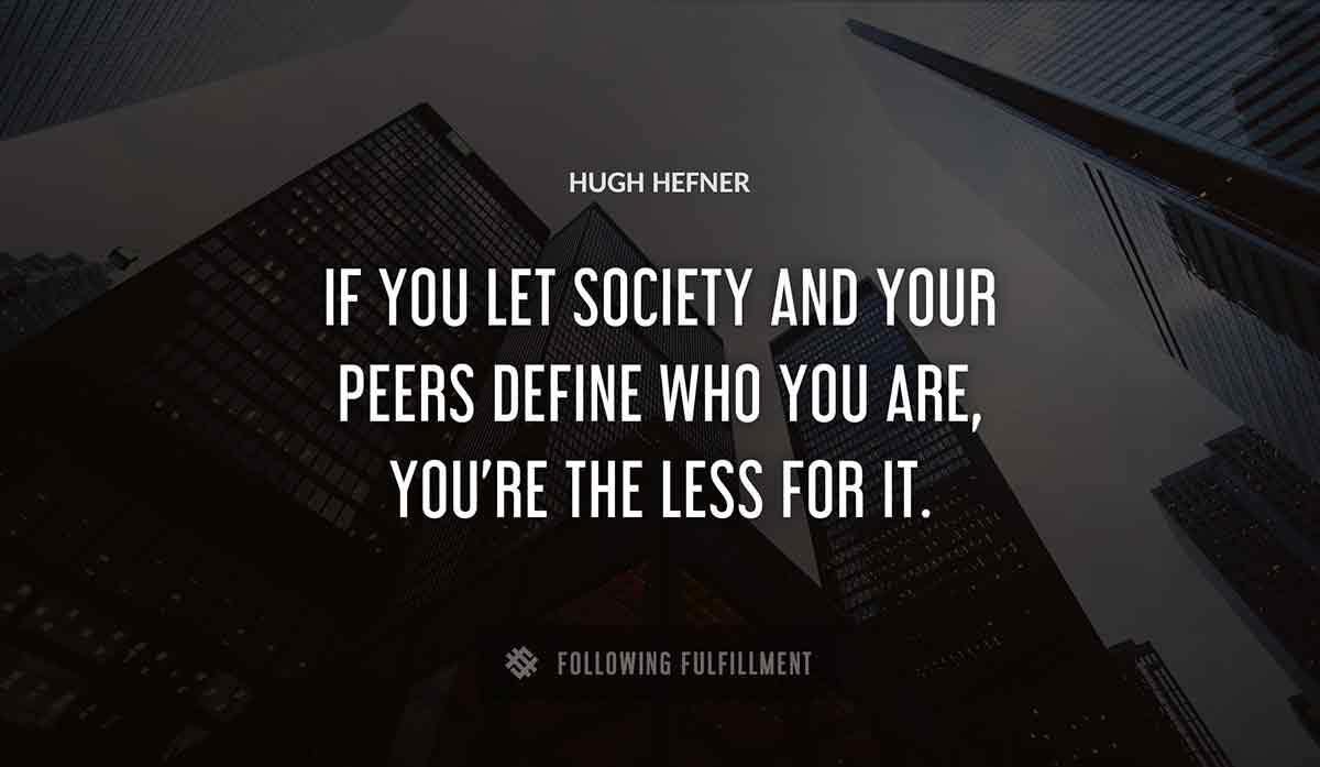 if you let society and your peers define who you are you re the less for it Hugh Hefner quote