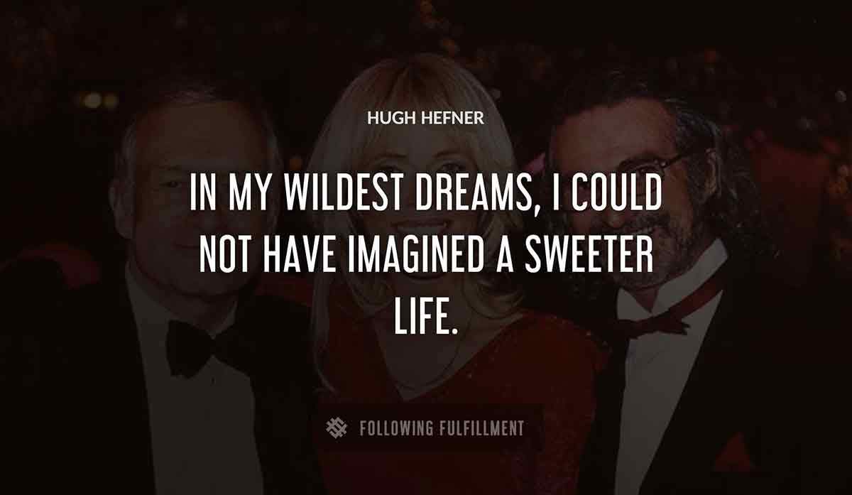 in my wildest dreams i could not have imagined a sweeter life Hugh Hefner quote