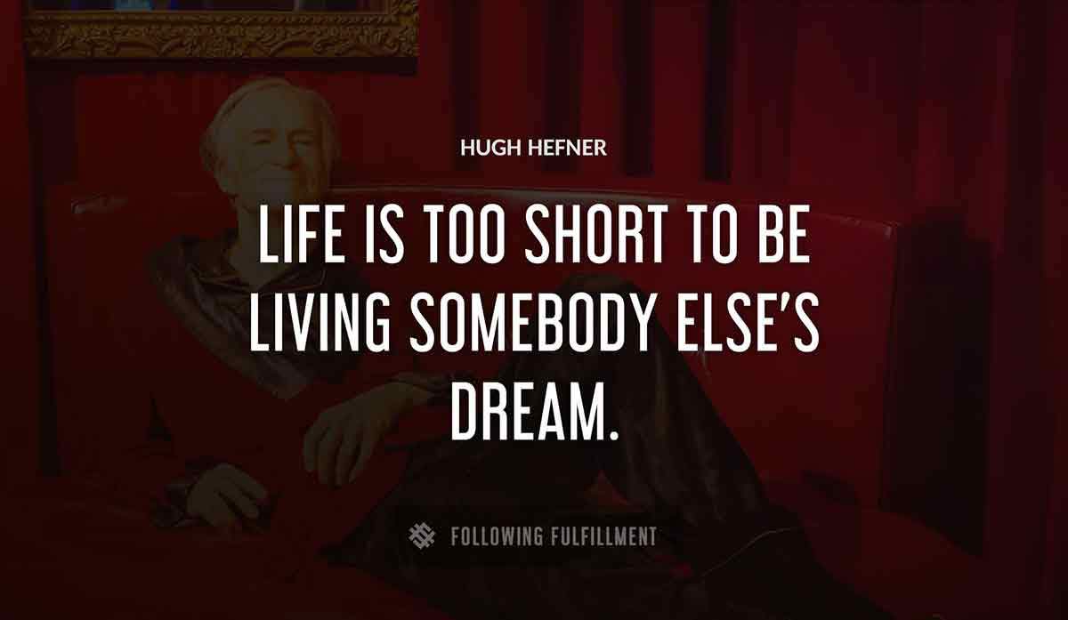 life is too short to be living somebody else s dream Hugh Hefner quote