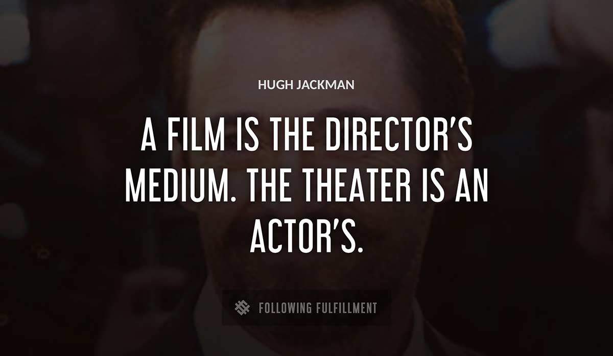 a film is the director s medium the theater is an actor s Hugh Jackman quote