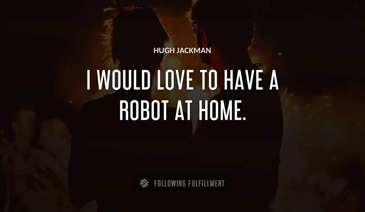 i would love to have a robot at home Hugh Jackman quote