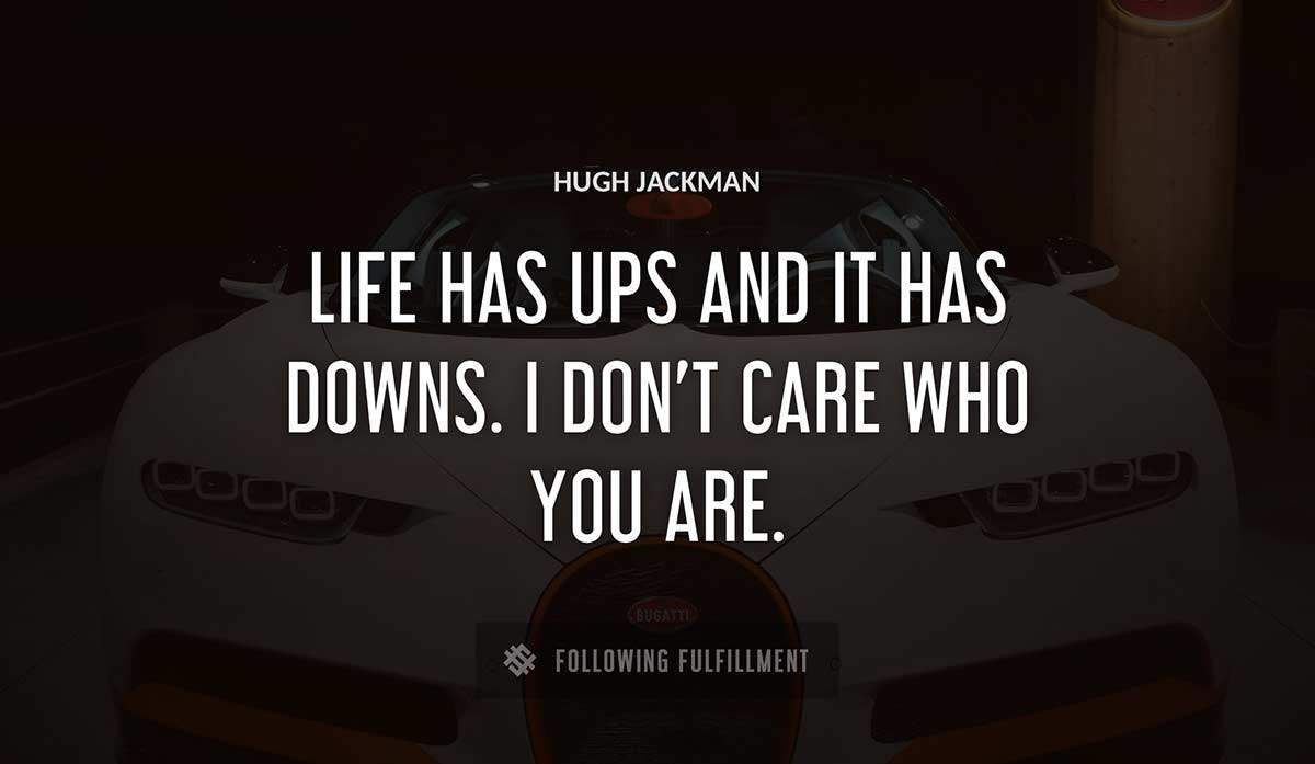 life has ups and it has downs i don t care who you are Hugh Jackman quote