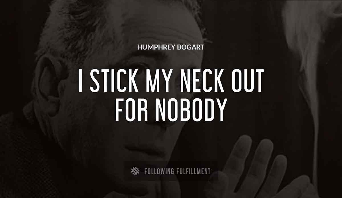i stick my neck out for nobody Humphrey Bogart quote