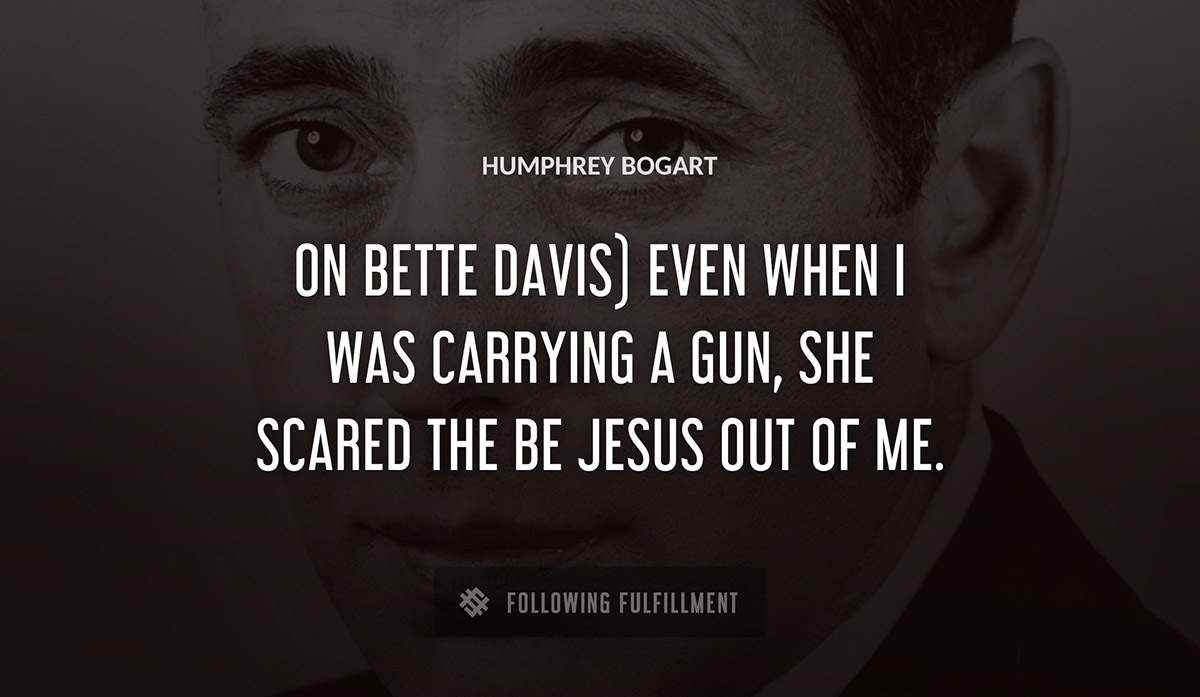 on bette davis even when i was carrying a gun she scared the be jesus out of me Humphrey Bogart quote