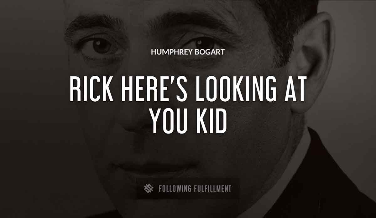 rick here s looking at you kid Humphrey Bogart quote
