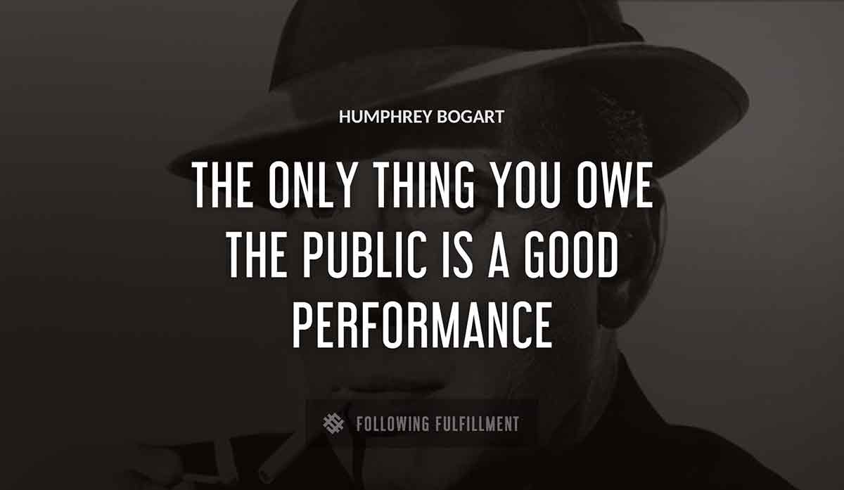 the only thing you owe the public is a good performance Humphrey Bogart quote
