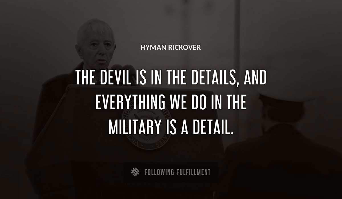 the devil is in the details and everything we do in the military is a detail Hyman Rickover quote