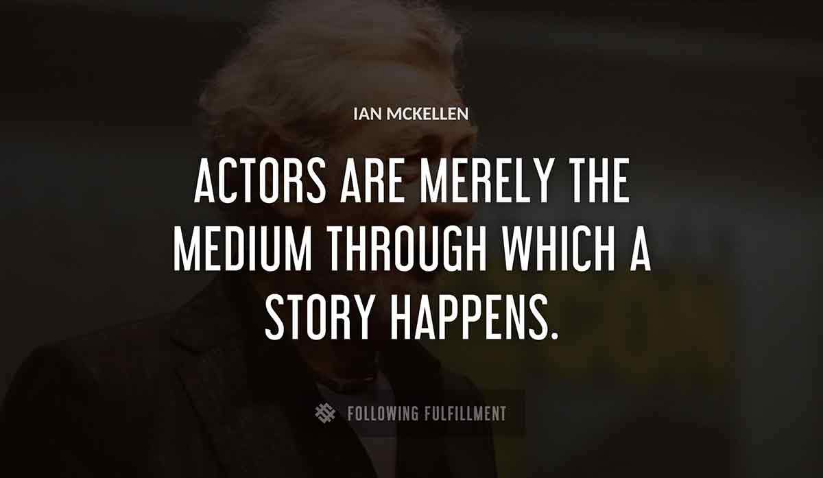 actors are merely the medium through which a story happens Ian Mckellen quote