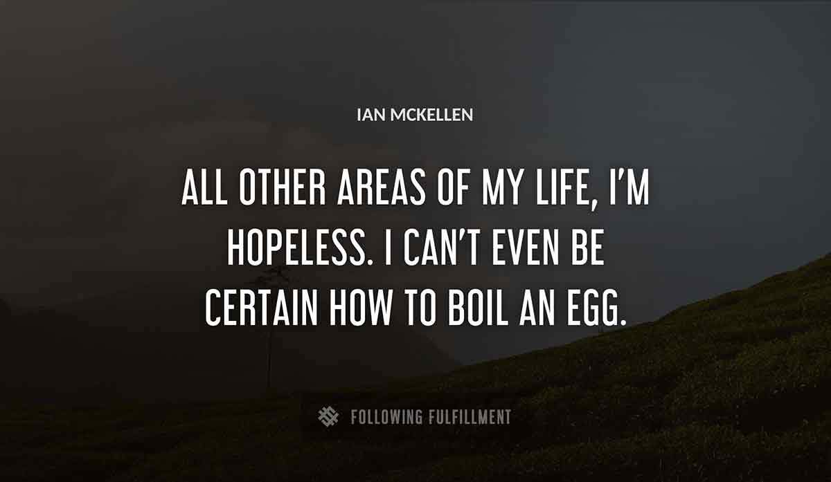 all other areas of my life i m hopeless i can t even be certain how to boil an egg Ian Mckellen quote