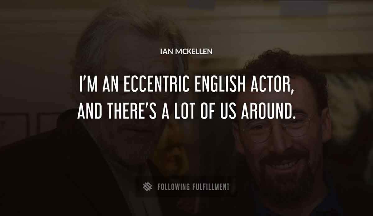 i m an eccentric english actor and there s a lot of us around Ian Mckellen quote