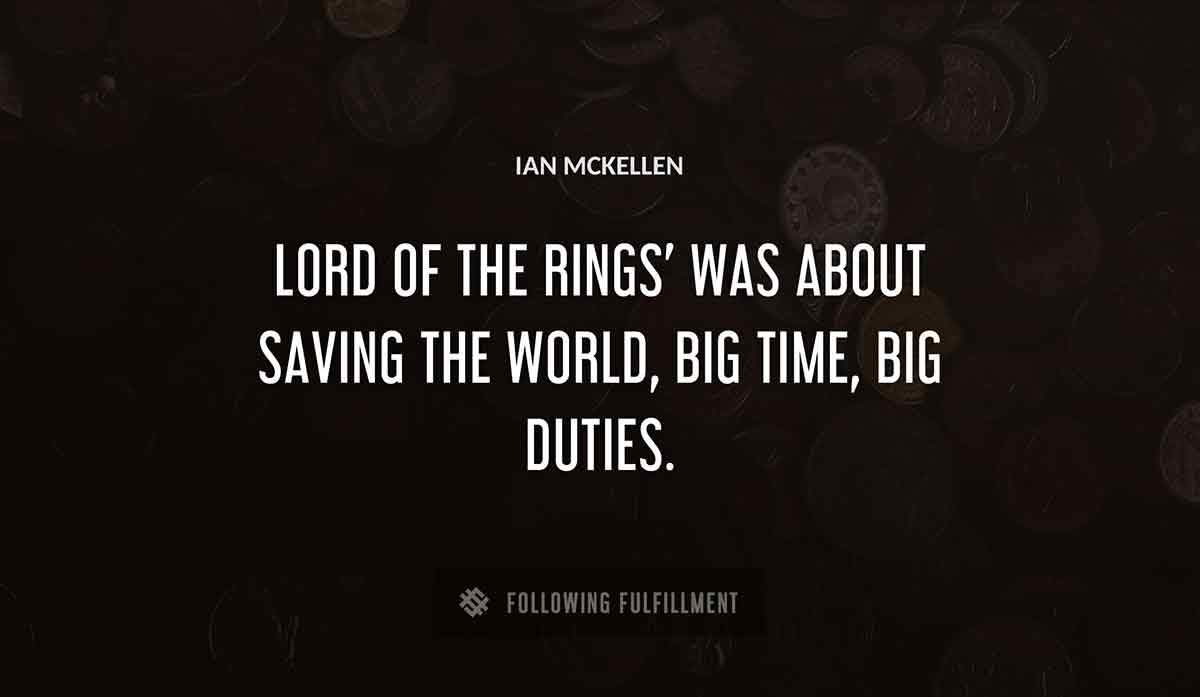 lord of the rings was about saving the world big time big duties Ian Mckellen quote