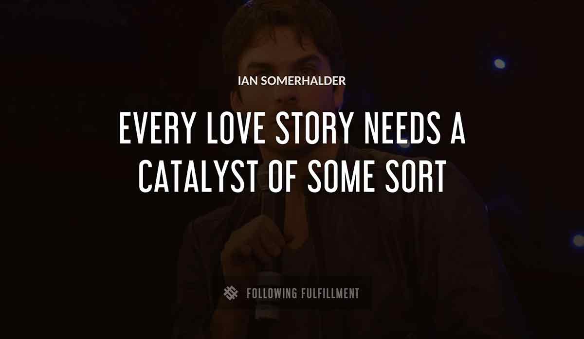 every love story needs a catalyst of some sort Ian Somerhalder quote