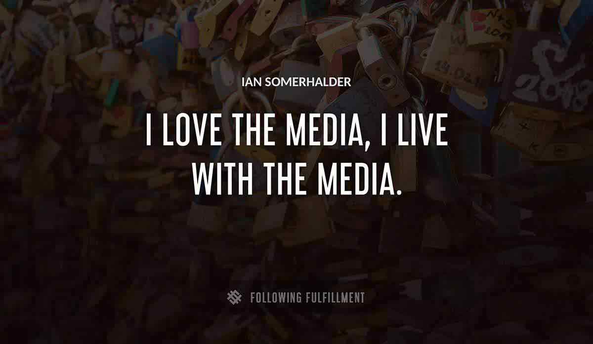 i love the media i live with the media Ian Somerhalder quote