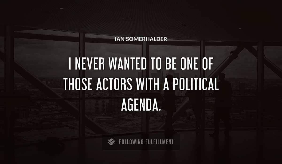 i never wanted to be one of those actors with a political agenda Ian Somerhalder quote
