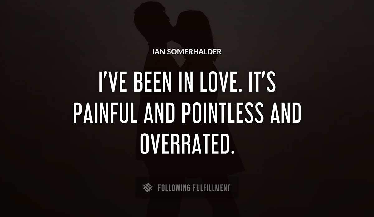 i ve been in love it s painful and pointless and overrated Ian Somerhalder quote