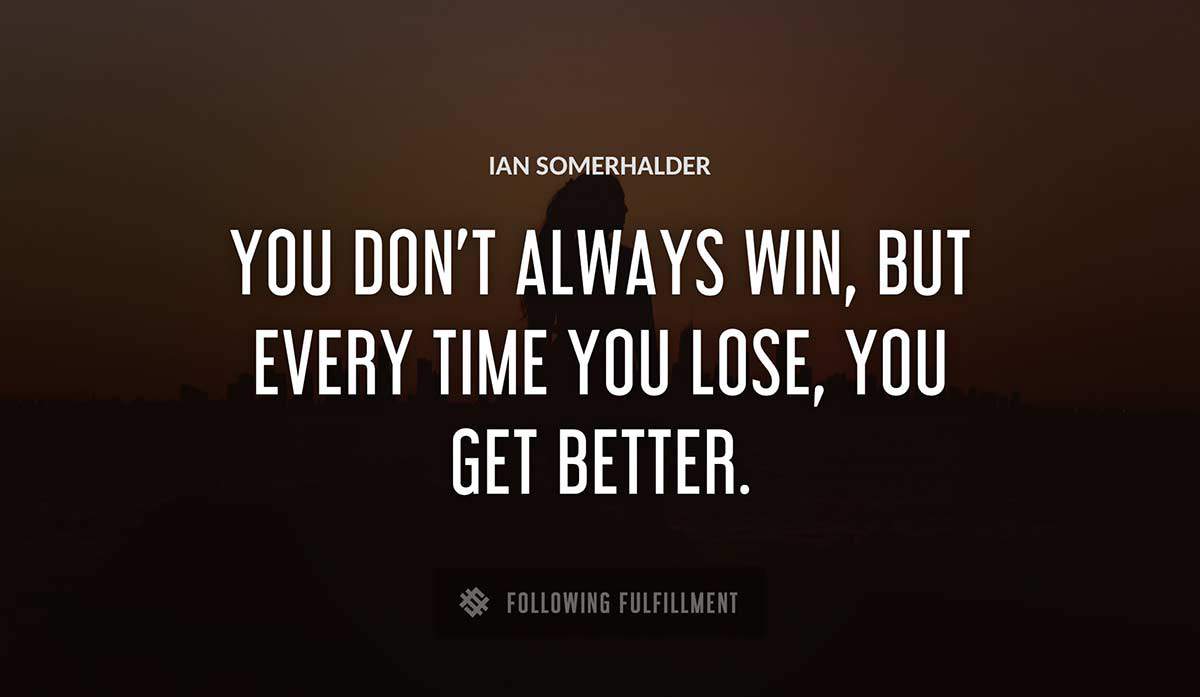 you don t always win but every time you lose you get better Ian Somerhalder quote