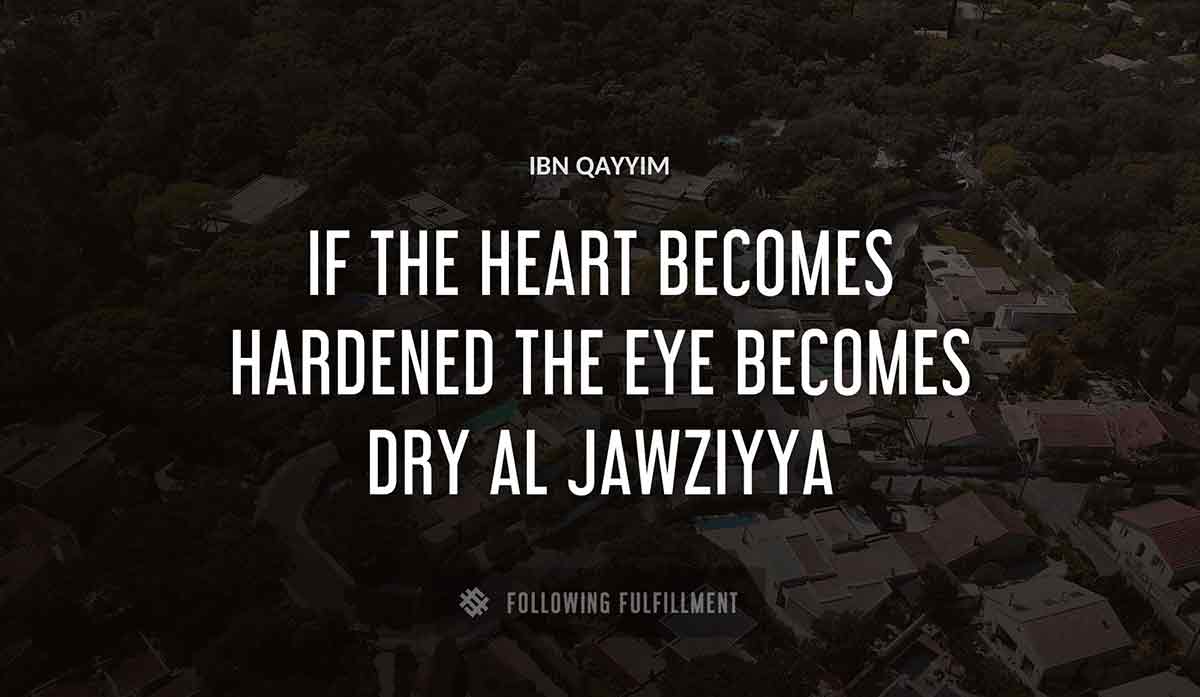 if the heart becomes hardened the eye becomes dry Ibn Qayyim al jawziyya quote