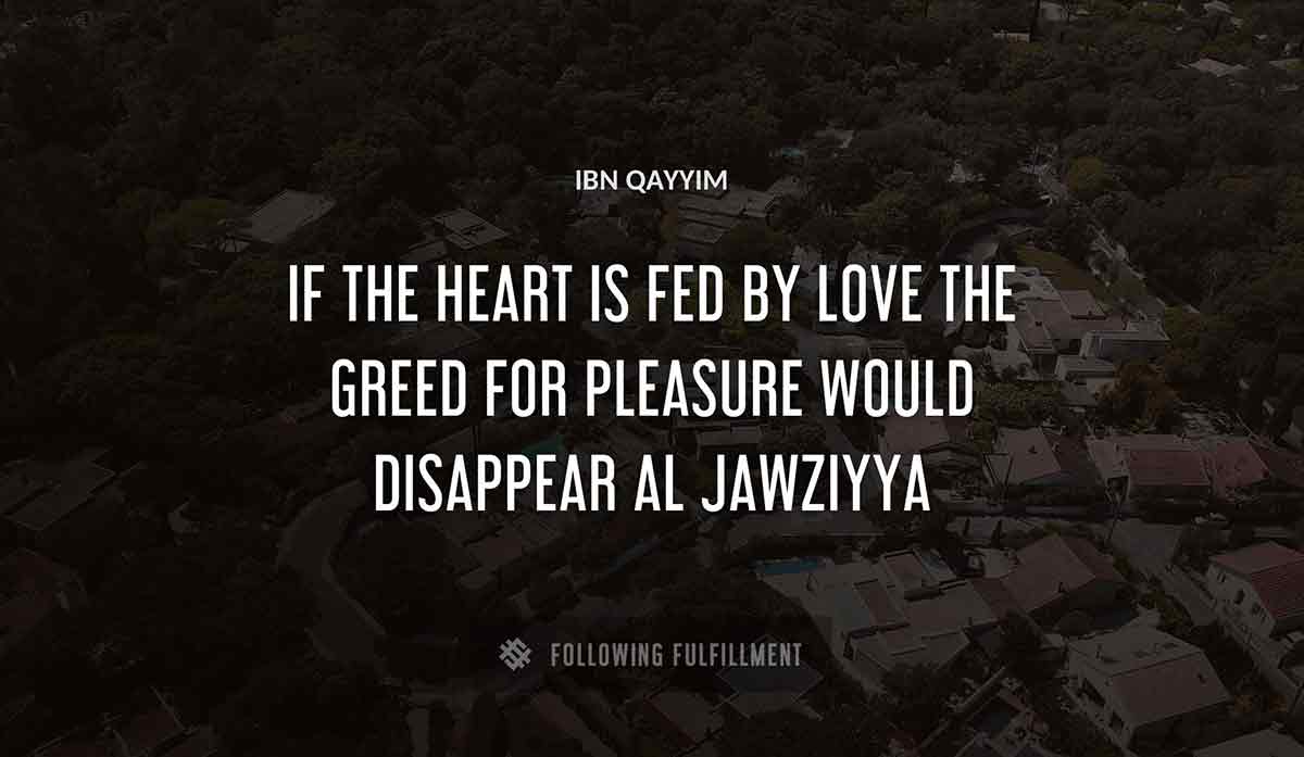 if the heart is fed by love the greed for pleasure would disappear Ibn Qayyim al jawziyya quote
