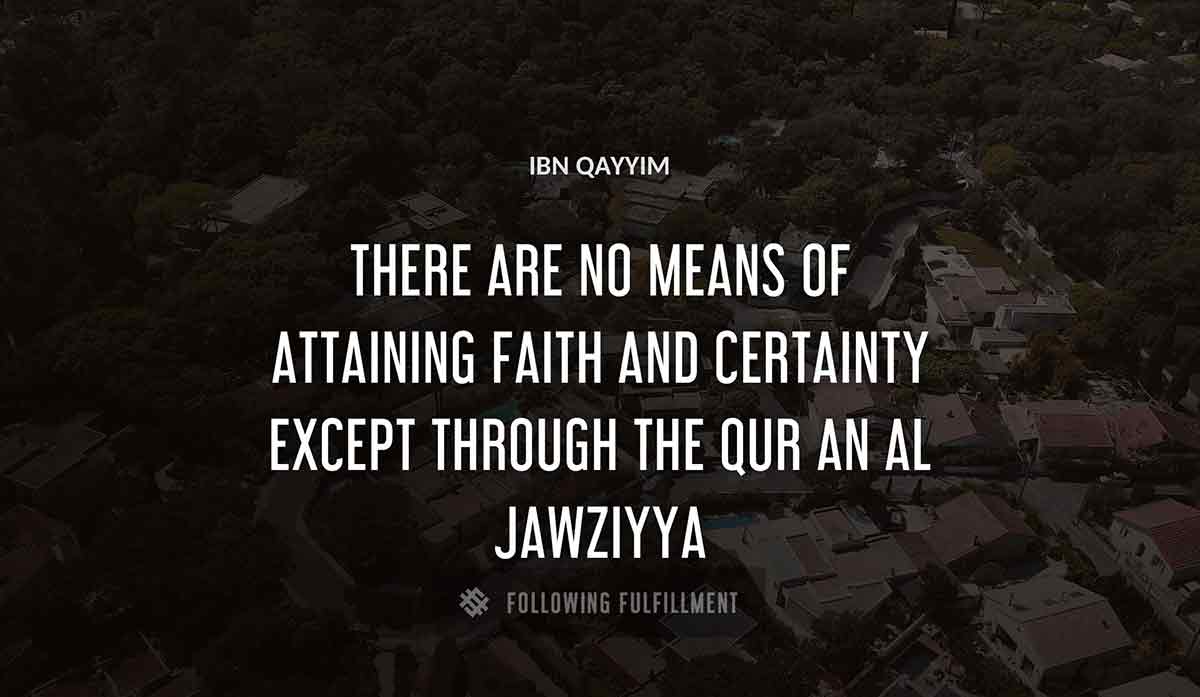 there are no means of attaining faith and certainty except through the qur an Ibn Qayyim al jawziyya quote