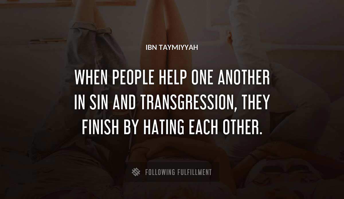 when people help one another in sin and transgression they finish by hating each other Ibn Taymiyyah quote
