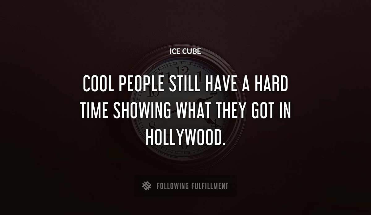 cool people still have a hard time showing what they got in hollywood Ice Cube quote