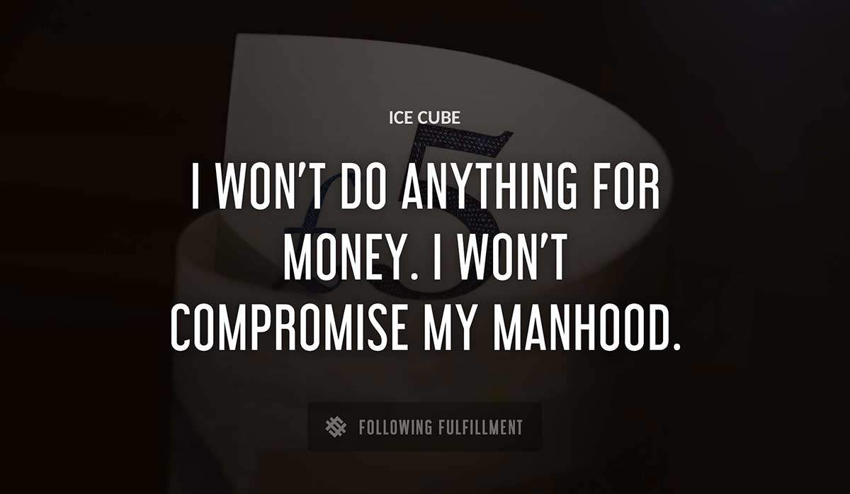 i won t do anything for money i won t compromise my manhood Ice Cube quote