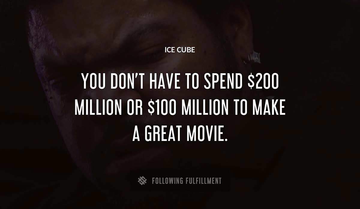 you don t have to spend 200 million or 100 million to make a great movie Ice Cube quote