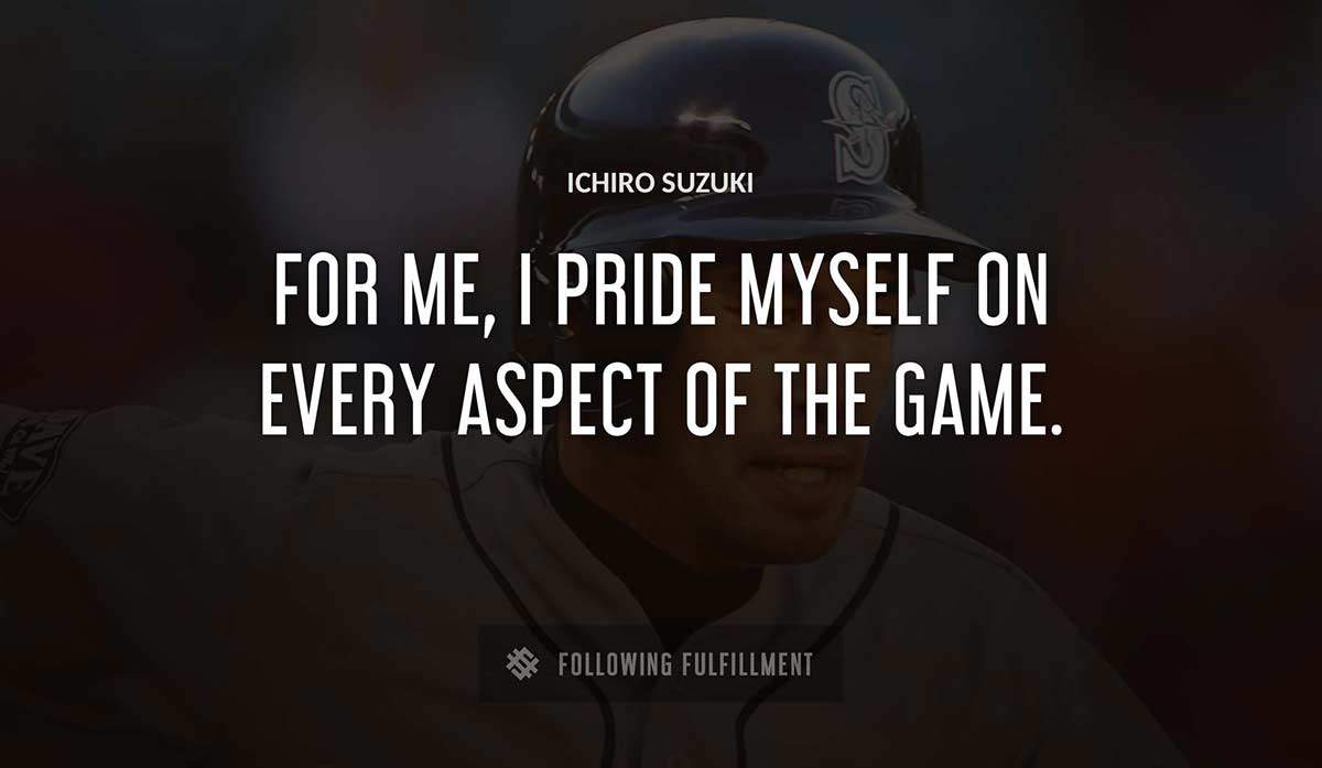 for me i pride myself on every aspect of the game Ichiro Suzuki quote