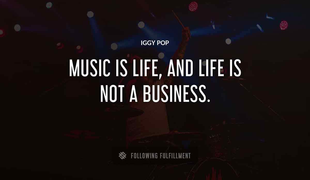 music is life and life is not a business Iggy Pop quote