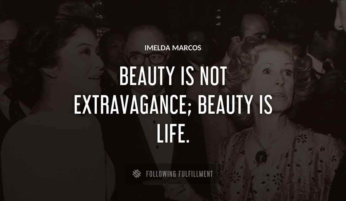 beauty is not extravagance beauty is life Imelda Marcos quote