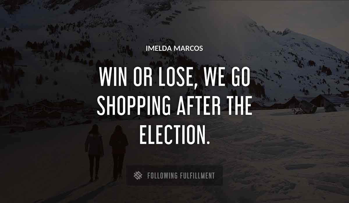 win or lose we go shopping after the election Imelda Marcos quote