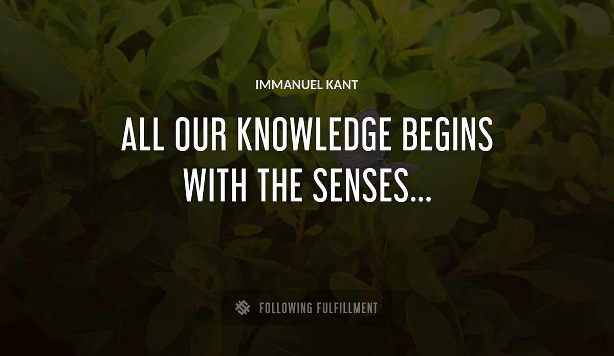 all our knowledge begins with the senses Immanuel Kant quote